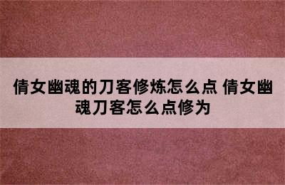 倩女幽魂的刀客修炼怎么点 倩女幽魂刀客怎么点修为